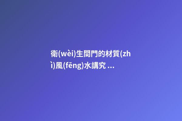 衛(wèi)生間門的材質(zhì)風(fēng)水講究 一定不能選錯了